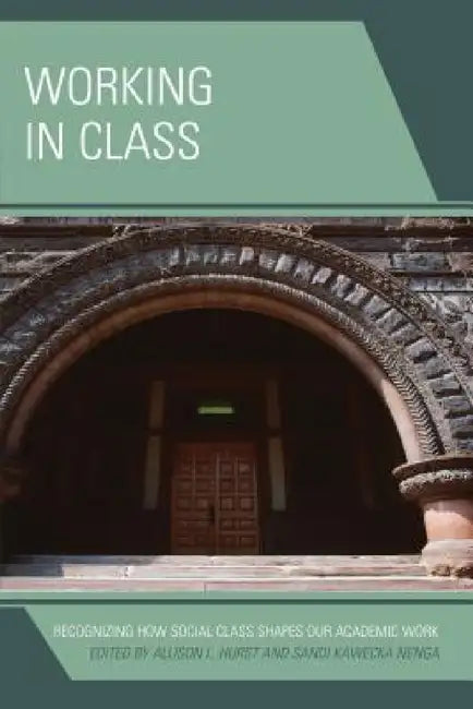 Working in Class: Recognizing How Social Class Shapes Our Academic Work by Allison L. Hurst, Sandi Kawecka Nenga
