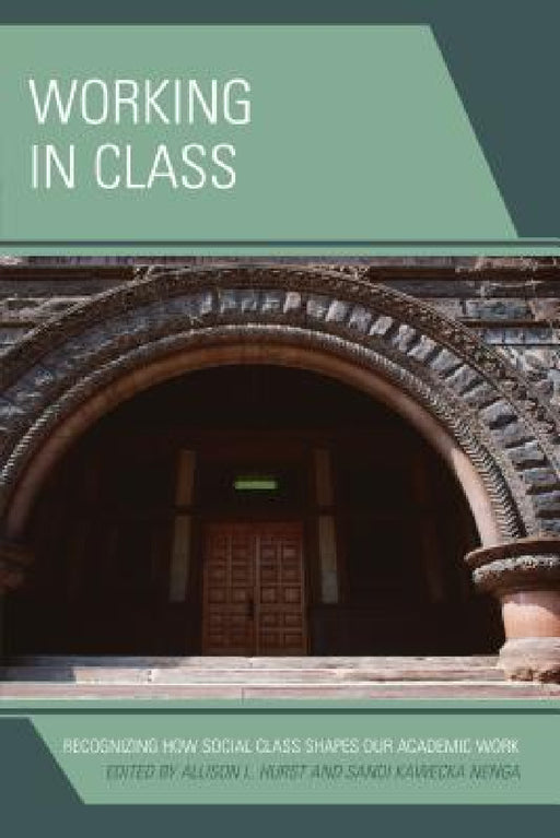 Working in Class: Recognizing How Social Class Shapes Our Academic Work by Allison L. Hurst, Sandi Kawecka Nenga