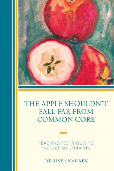 Apple Shouldn't Fall Far from Common Core: Teaching Techniques to Include All Students by Denise Skarbek