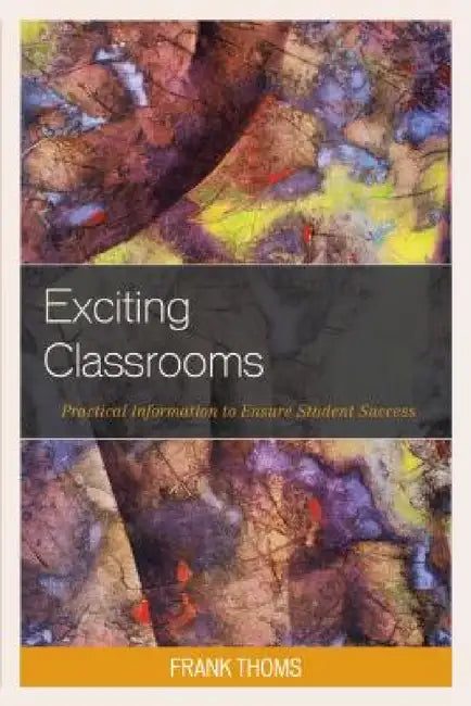 Exciting Classrooms: Practical Information to Ensure Student Success by Frank Thoms