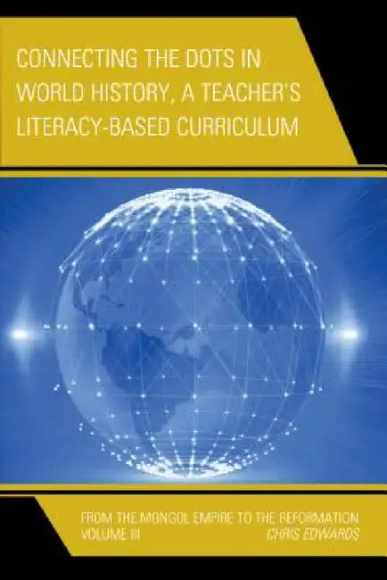 Connecting the Dots in World History, A Teacher's Literacy Based Curriculum: From the Mongol Empire to the Reformation by Chris Edwards