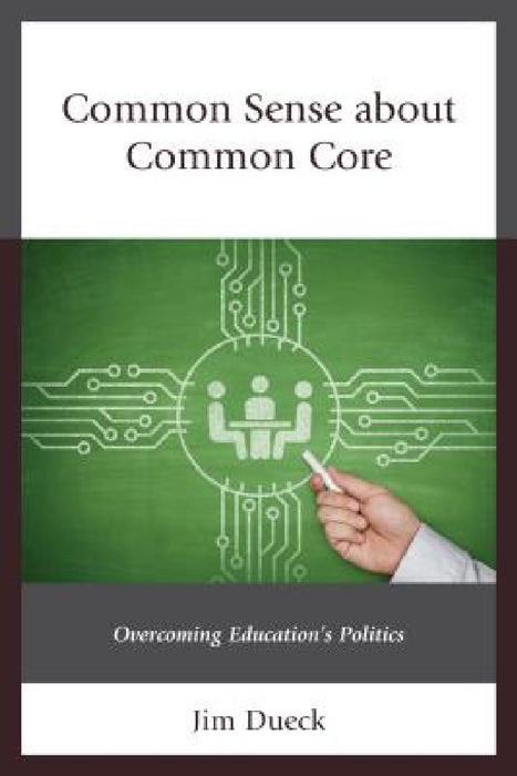 Common Sense about Common Core: Overcoming Education's Politics by Jim Dueck