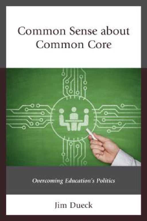 Common Sense about Common Core: Overcoming Education's Politics by Jim Dueck