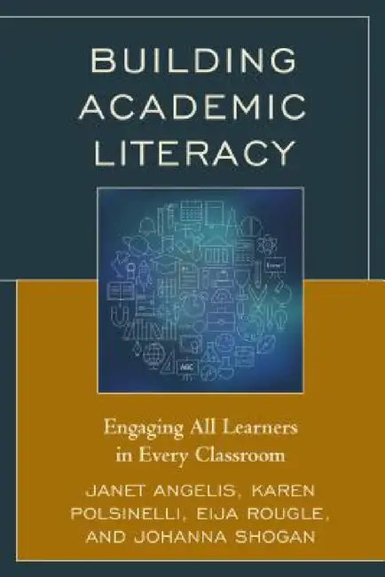 Building Academic Literacy: Engaging All Learners in Every Classroom by Janet I. Angelis, Karen Polsinelli, Eija Rougle