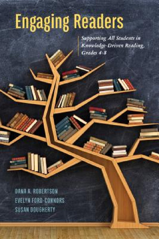 Engaging Readers: Supporting All Students in Knowledge-Driven Reading, Grades 4-8 by Dana A. Robertson, Evelyn Ford-Connors, Susan Dougherty