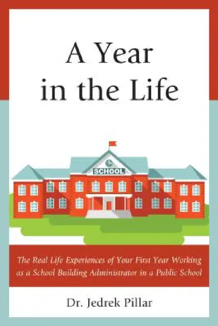 Year in the Life: The Real Life Experiences of Your First Year Working as a School Building Administrator in a Public School by Jedrek Pillar