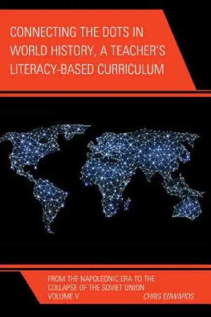 Connecting the Dots in World History, A Teacher's Literacy Based Curriculum: From the Napoleonic Era to the Collapse of the Soviet Union by Chris Edwards