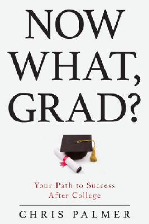 Now What, Grad?: Your Path to Success After College by Chris Palmer