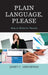 Plain Language, Please: How to Write for Results by Janet C. Arrowood