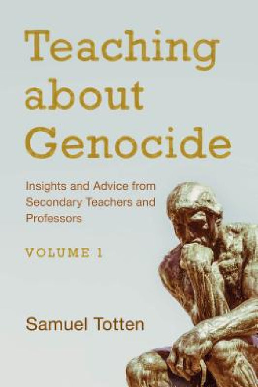 Teaching about Genocide: Insights and Advice from Secondary Teachers and Professors: Volume 1 by Samuel Totten