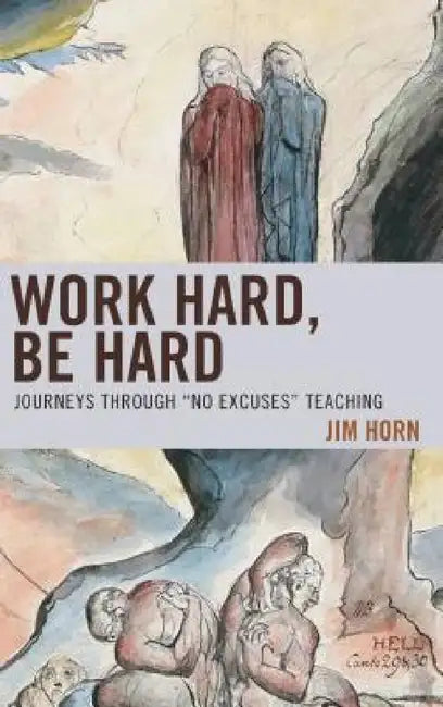 Work Hard, Be Hard: Journeys Through "No Excuses" Teaching by Jim Horn