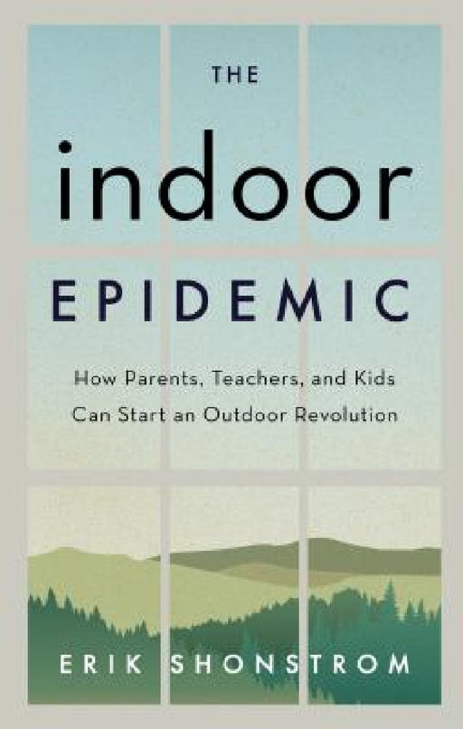 Indoor Epidemic: How Parents, Teachers, and Kids Can Start an Outdoor Revolution by Erik Shonstrom