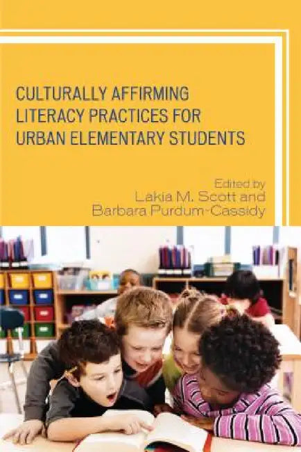 Culturally Affirming Literacy Practices for Urban Elementary Students by Lakia M. Scott, Barbara Purdum-Cassidy