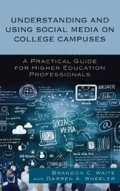 Understanding and Using Social Media on College Campuses: A Practical Guide for Higher Education Professionals by Brandon C. Waite, Darren A. Wheeler