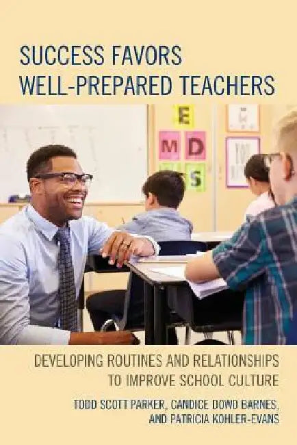 Success Favors Well-Prepared Teachers: Developing Routines & Relationships to Improve School Culture by Todd Scott Parker