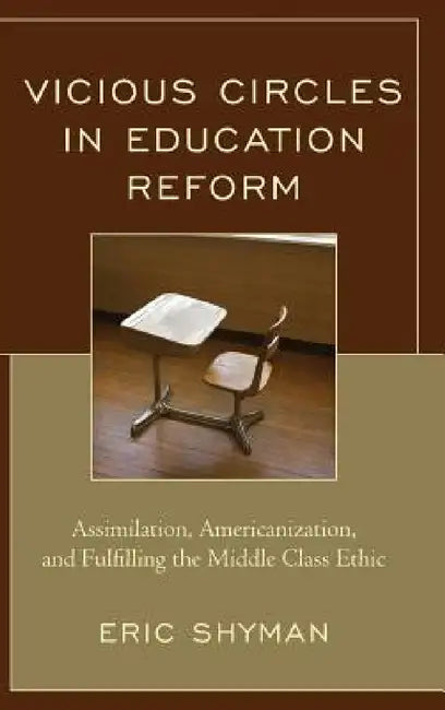 Vicious Circles in Education Reform: Assimilation, Americanization, and Fulfilling the Middle Class Ethic by Eric Shyman