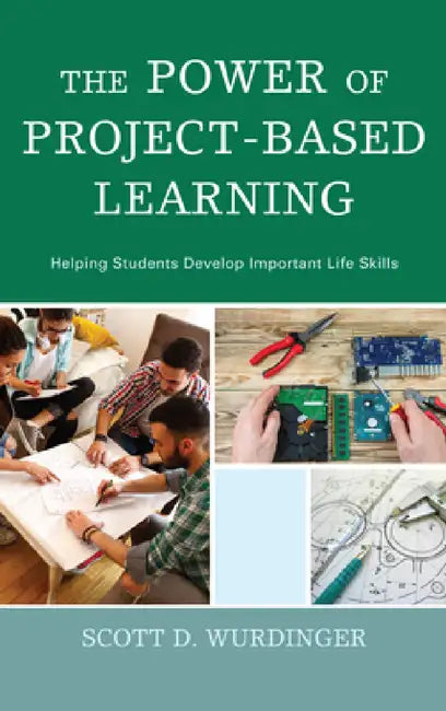 Power of Project-Based Learning: Helping Students Develop Important Life Skills by Scott D. Wurdinger