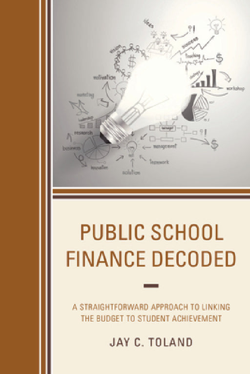 Public School Finance Decoded: A Straightforward Approach to Linking the Budget to Student Achievement by Jay C. Toland