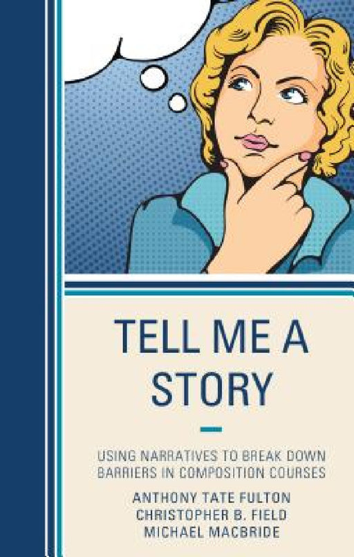 Tell Me a Story: Using Narratives to Break Down Barriers in Composition Courses by Anthony Tate Fulton, Christopher B. Field, Michael MacBride