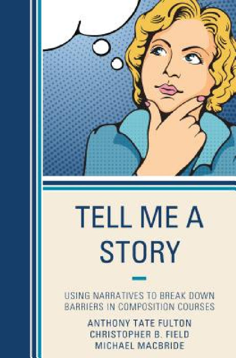 Tell Me a Story: Using Narratives to Break Down Barriers in Composition Courses by Anthony Tate Fulton, Christopher B. Field, Michael MacBride