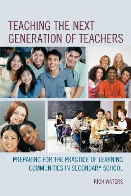 Teaching the Next Generation of Teachers: Preparing for the Practice of Learning Communities in Secondary School by Rich Waters