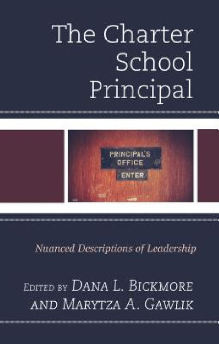 Charter School Principal: Nuanced Descriptions of Leadership by Dana L. Bickmore, Marytza A. Gawlik