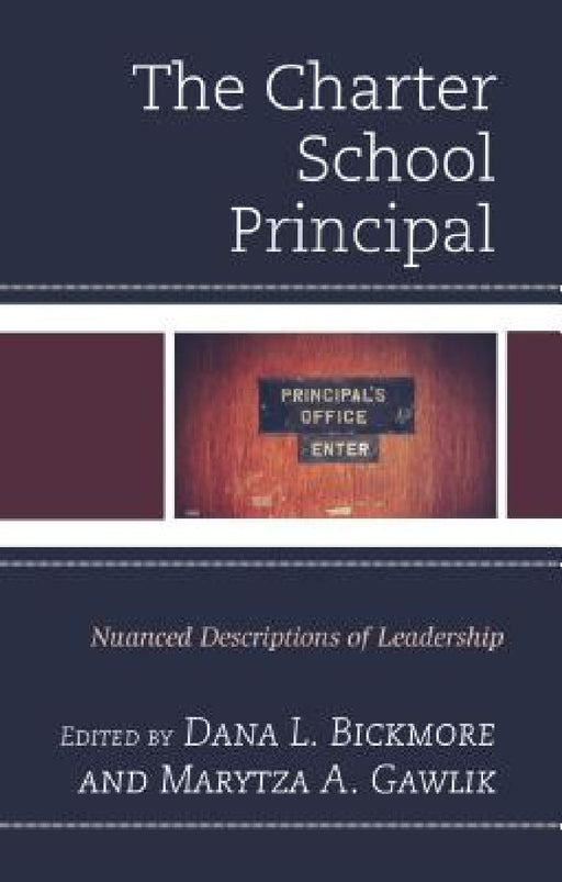 Charter School Principal: Nuanced Descriptions of Leadership by Dana L. Bickmore, Marytza A. Gawlik