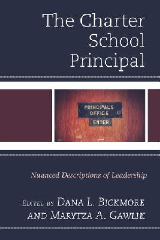 Charter School Principal: Nuanced Descriptions of Leadership by Dana L. Bickmore, Marytza A. Gawlik