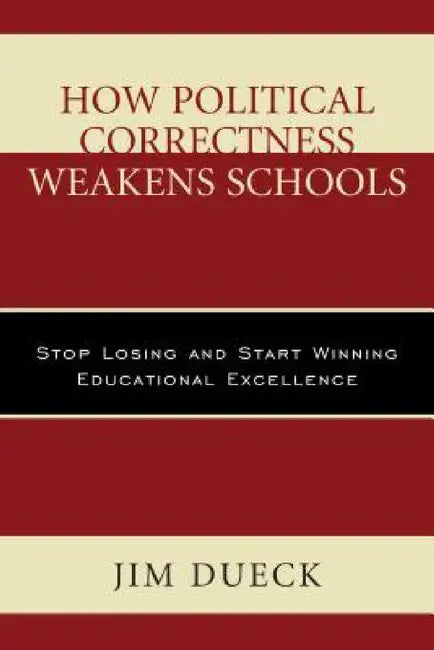 How Political Correctness Weakens Schools: Stop Losing and Start Winning Educational Excellence by Jim Dueck