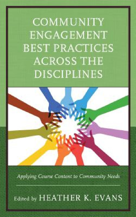 Community Engagement Best Practices Across the Disciplines: Applying Course Content to Community Needs by Heather K. Evans