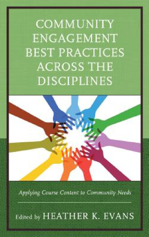 Community Engagement Best Practices Across the Disciplines: Applying Course Content to Community Needs by Heather K. Evans