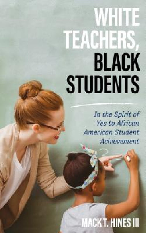 White Teachers, Black Students: In the Spirit of Yes to African American Student Achievement by Mack T. Hines