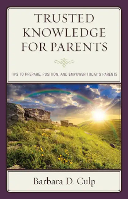 Trusted Knowledge for Parents: Tips to Prepare, Position, and Empower Today's Parents by Barbara D. Culp