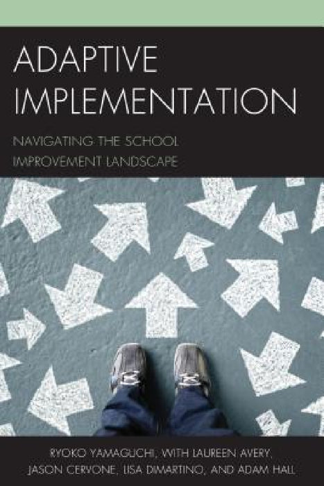 Adaptive Implementation: Navigating the School Improvement Landscape by Ryoko Yamaguchi, Laureen Avery, Jason Cervone