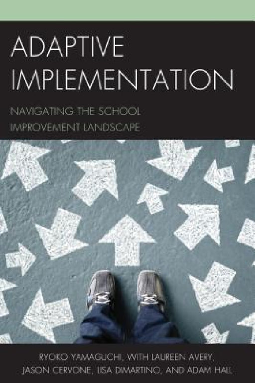 Adaptive Implementation: Navigating the School Improvement Landscape by Ryoko Yamaguchi, Laureen Avery, Jason Cervone