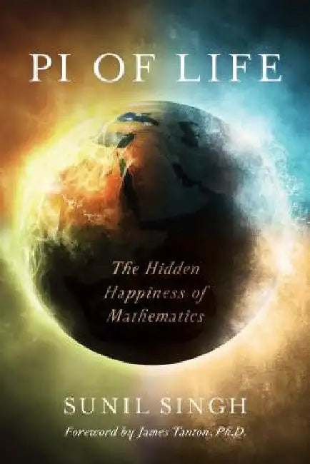 Pi of Life: The Hidden Happiness of Mathematics by Sunil Singh