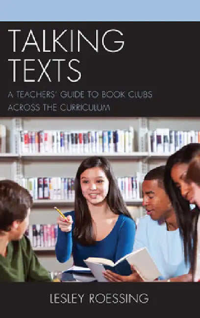Talking Texts: A Teachers' Guide to Book Clubs across the Curriculum by Lesley Roessing