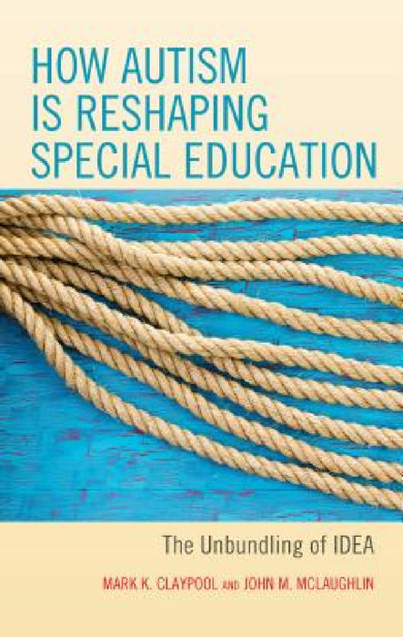 How Autism is Reshaping Special Education: The Unbundling of IDEA by Mark K. Claypool, John M. McLaughlin