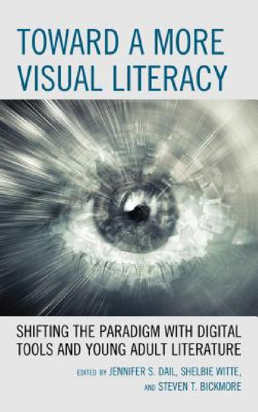 Toward a More Visual Literacy: Shifting the Paradigm with Digital Tools and Young Adult Literature by Jennifer S. Dail, Shelbie Witte, Steven T. Bickmore