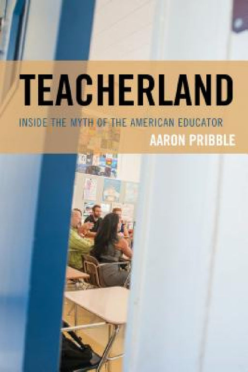 Teacherland: Inside the Myth of the American Educator by Aaron Pribble