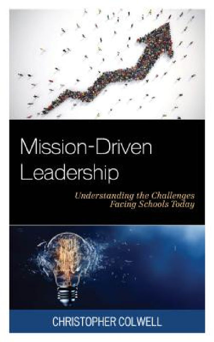 Mission-Driven Leadership: Understanding the Challenges Facing Schools Today by Christopher Colwell