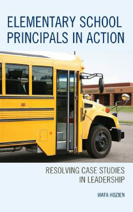 Elementary School Principals in Action: Resolving Case Studies in Leadership by Wafa Hozien