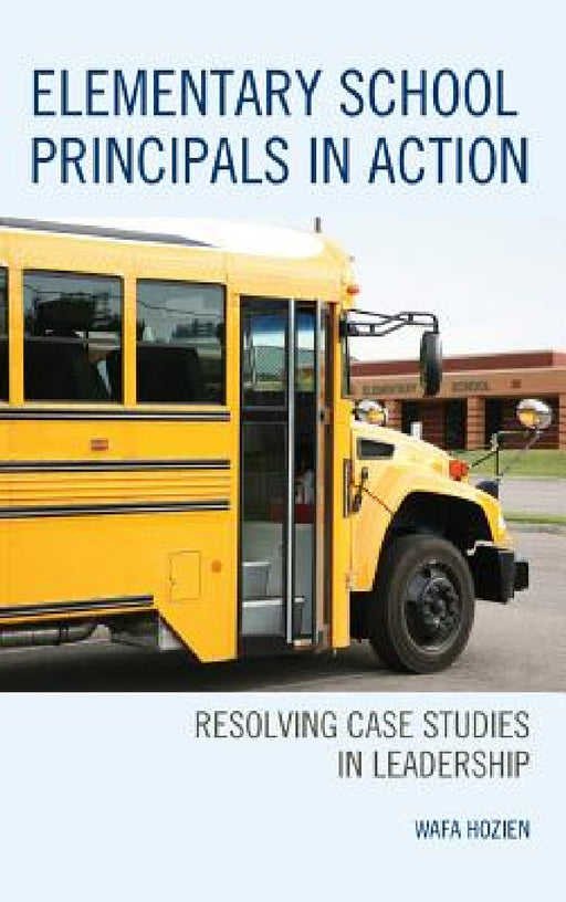 Elementary School Principals in Action: Resolving Case Studies in Leadership by Wafa Hozien