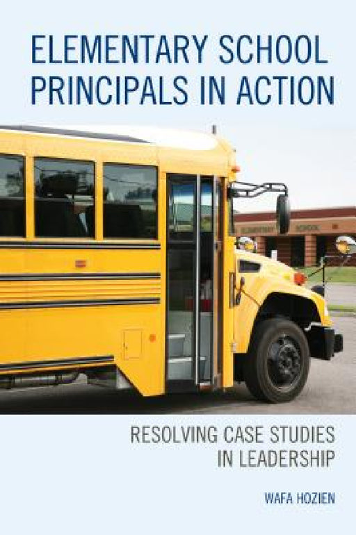 Elementary School Principals in Action: Resolving Case Studies in Leadership by Wafa Hozien