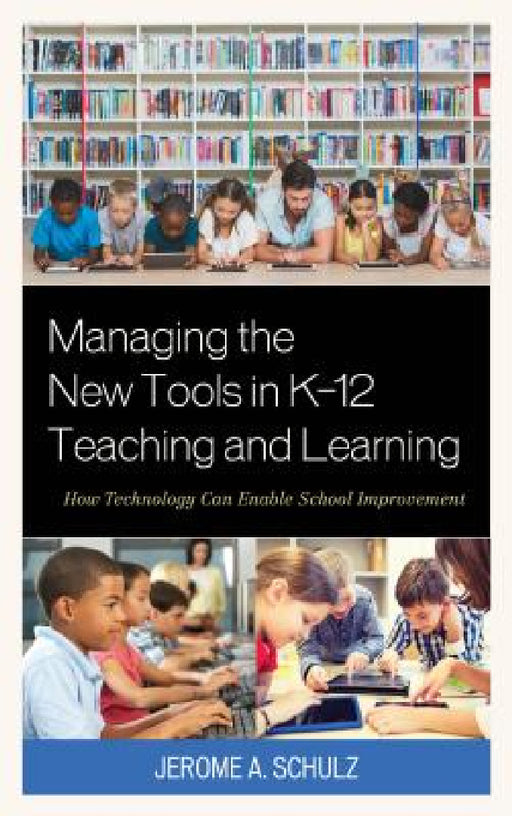 Managing the New Tools in K-12 Teaching and Learning: How Technology Can Enable School Improvement by Jerome A. Schulz