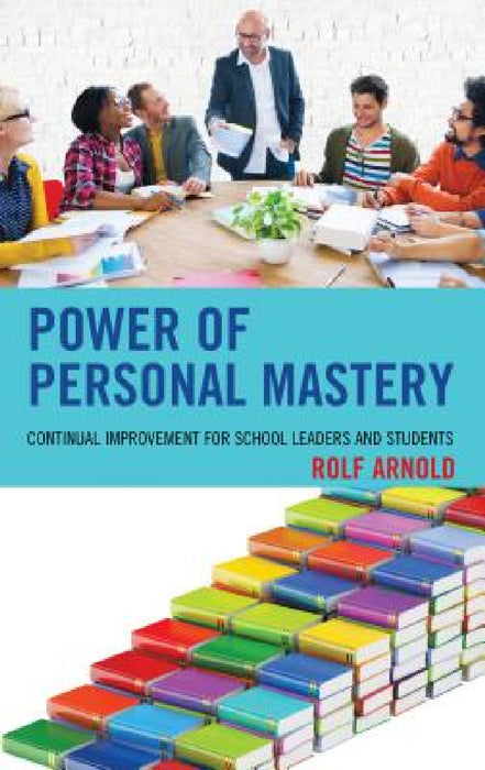 Power of Personal Mastery: Continual Improvement for School Leaders and Students by Rolf Arnold