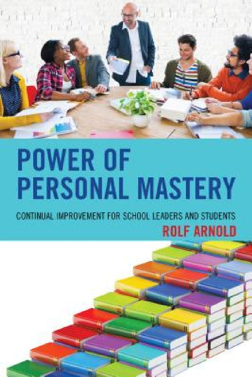 Power of Personal Mastery: Continual Improvement for School Leaders and Students by Rolf Arnold