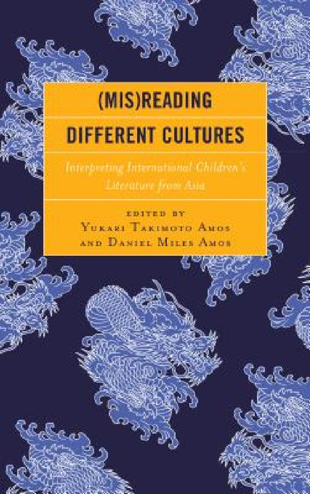 (Mis)Reading Different Cultures: Interpreting International Children's Literature from Asia by Yukari Takimoto Amos, Daniel Miles Amos