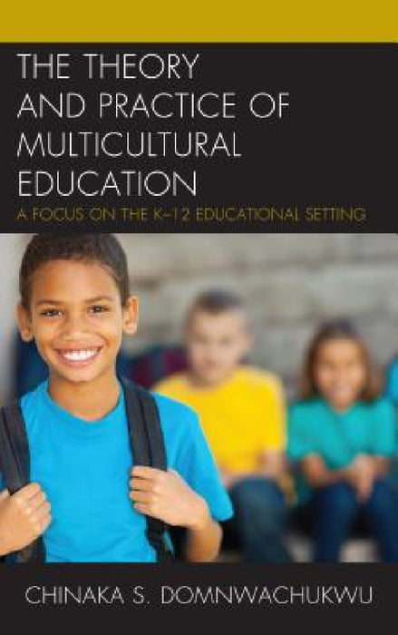 Theory and Practice of Multicultural Education: A Focus on the K-12 Educational Setting by Chinaka S. Domnwachukwu
