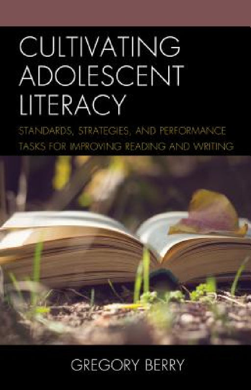 Cultivating Adolescent Literacy: Standards, Strategies, and Performance Tasks for Improving Reading and Writing by Gregory Berry